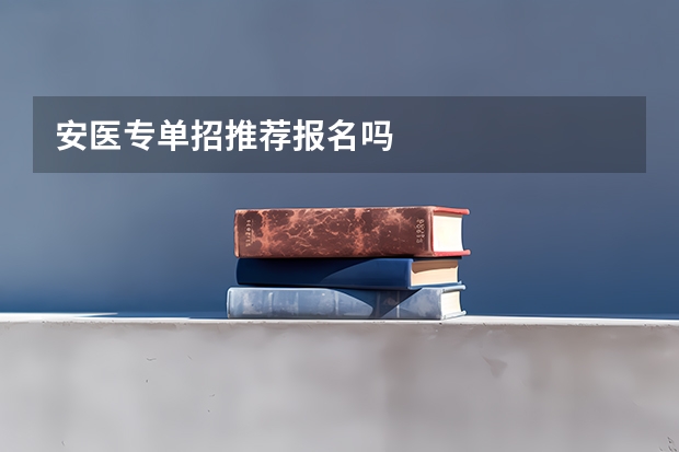 安医专单招推荐报名吗