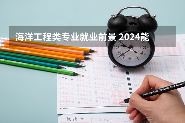海洋工程类专业就业前景 2024能做哪些工作
