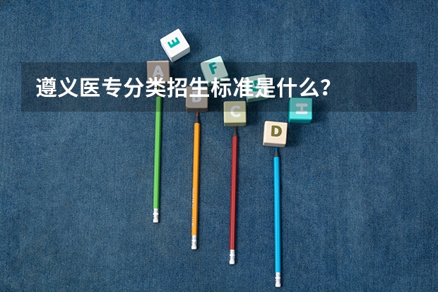 遵义医专分类招生标准是什么？
