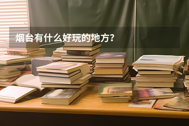 烟台有什么好玩的地方？
