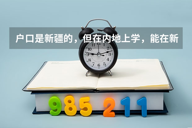 户口是新疆的，但在内地上学，能在新疆参加高考吗？