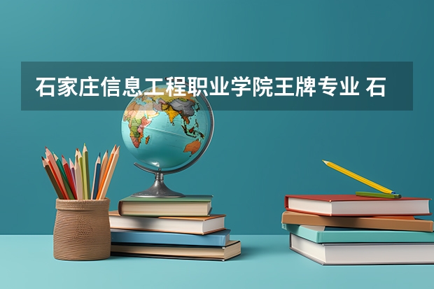 石家庄信息工程职业学院王牌专业 石家庄信息工程职业学院专业排名