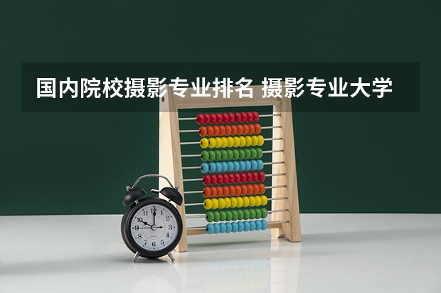 国内院校摄影专业排名 摄影专业大学排行