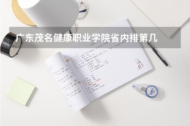 广东茂名健康职业学院省内排第几  广东茂名健康职业学院王牌专业是哪些