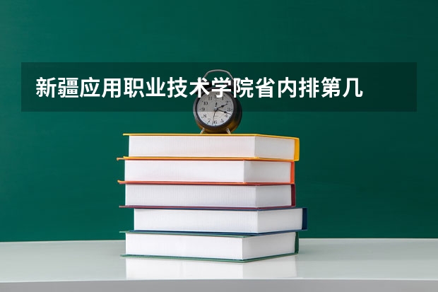 新疆应用职业技术学院省内排第几  新疆应用职业技术学院王牌专业是哪些