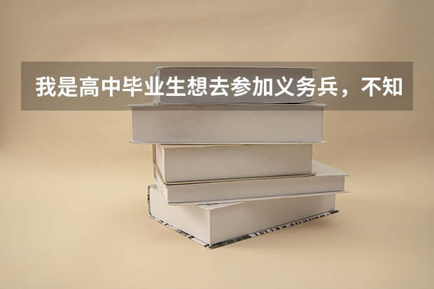 我是高中毕业生想去参加义务兵，不知有什么待遇？
