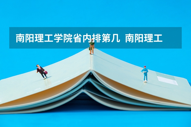 南阳理工学院省内排第几  南阳理工学院王牌专业是哪些