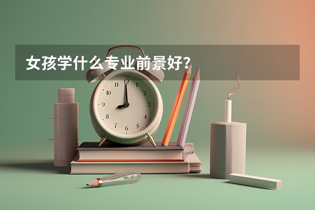 女孩学什么专业前景好？