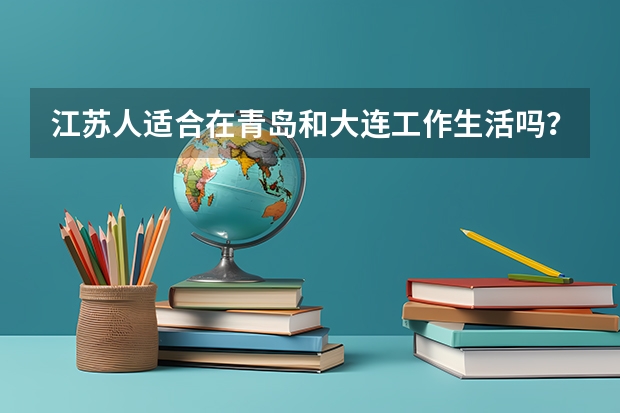 江苏人适合在青岛和大连工作生活吗？