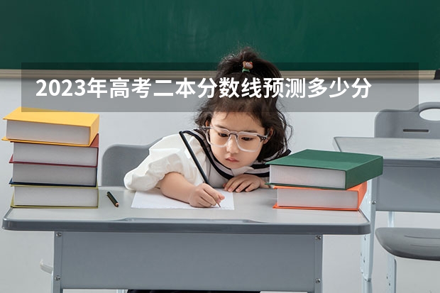2023年高考二本分数线预测多少分