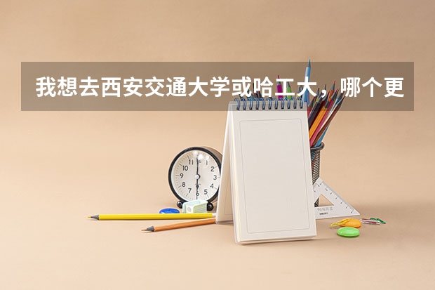 我想去西安交通大学或哈工大,哪个更好