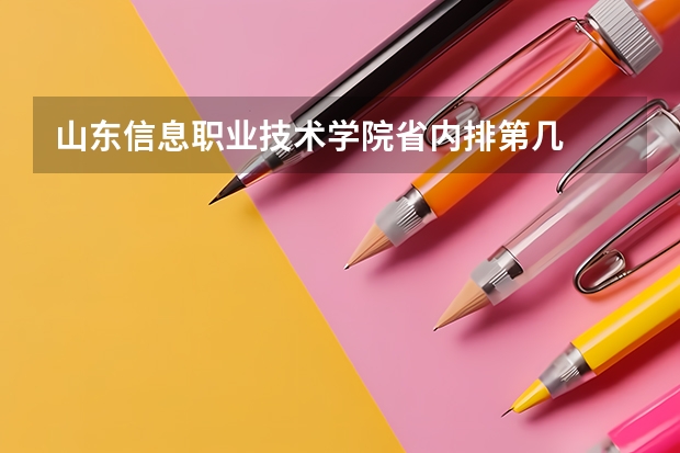 山东信息职业技术学院省内排第几  山东信息职业技术学院王牌专业是哪些