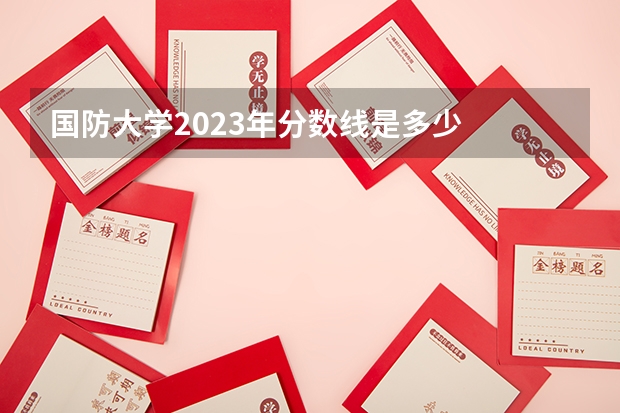 国防大学2023年分数线是多少