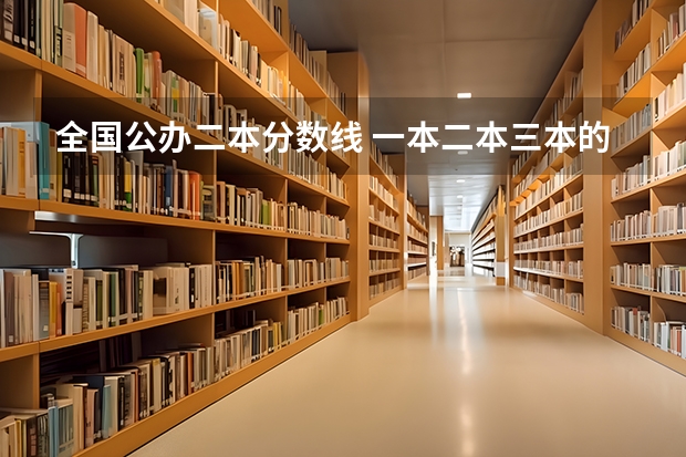 全国公办二本分数线 一本二本三本的分数线