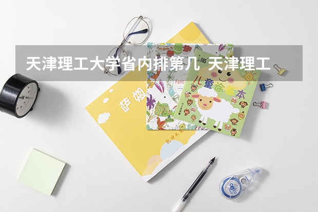 天津理工大学省内排第几  天津理工大学王牌专业是哪些