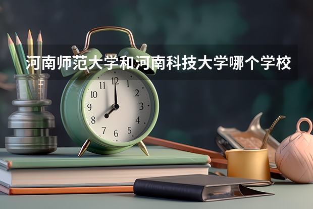 河南师范大学和河南科技大学哪个学校好?