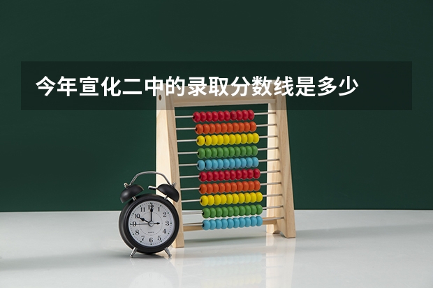 今年宣化二中的录取分数线是多少