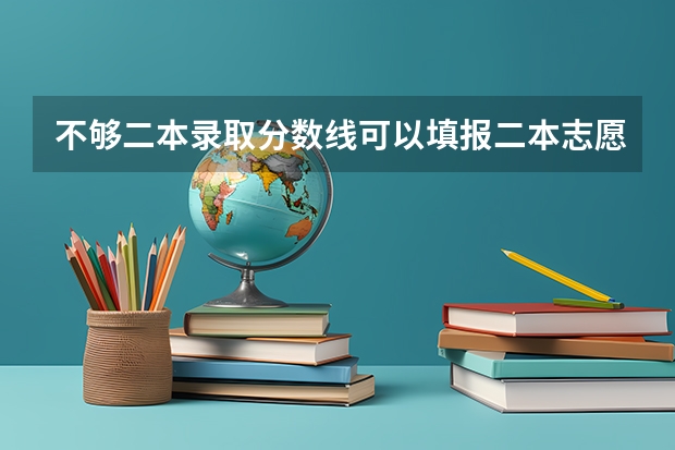 不够二本录取分数线可以填报二本志愿征集吗