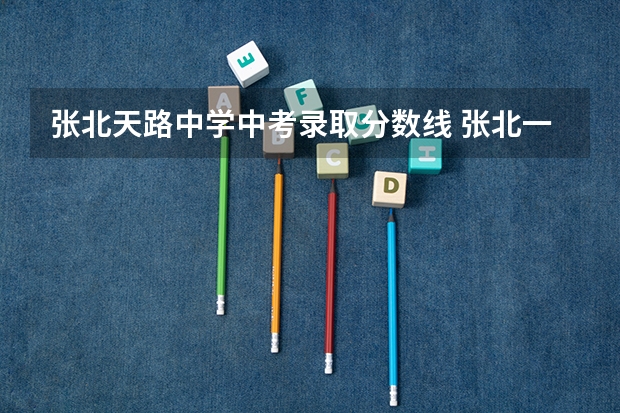 张北天路中学中考录取分数线 张北一中录取分数线