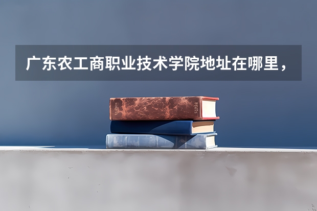 广东农工商职业技术学院地址在哪里，哪个城市，哪个区？