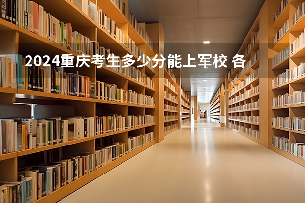 2024重庆考生多少分能上军校 各军校在重庆录取分数线