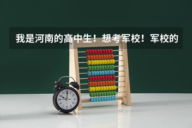 我是河南的高中生！想考军校！军校的录取分数线是多少啊！？考军校都要注意什么啊！？