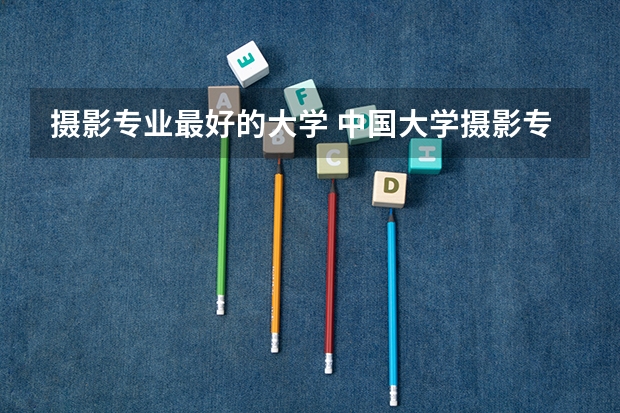 摄影专业最好的大学 中国大学摄影专业排名？