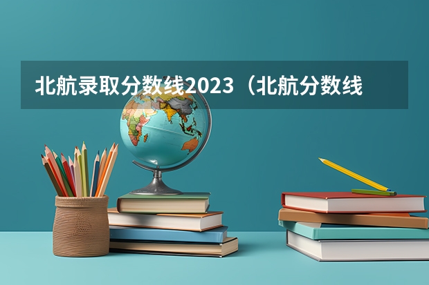 北航录取分数线2023（北航分数线）