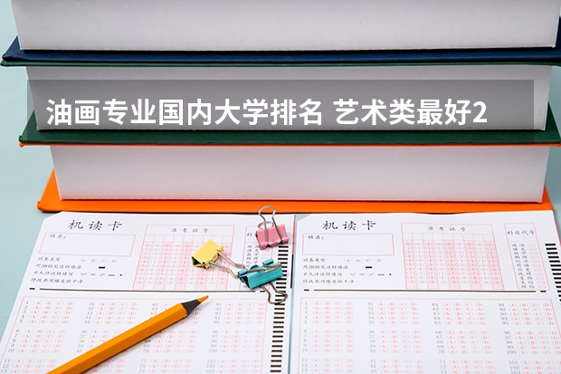 油画专业国内大学排名 艺术类最好25所大学(综合类大学美术专业比较好的学校)