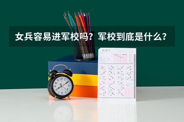 女兵容易进军校吗？军校到底是什么？