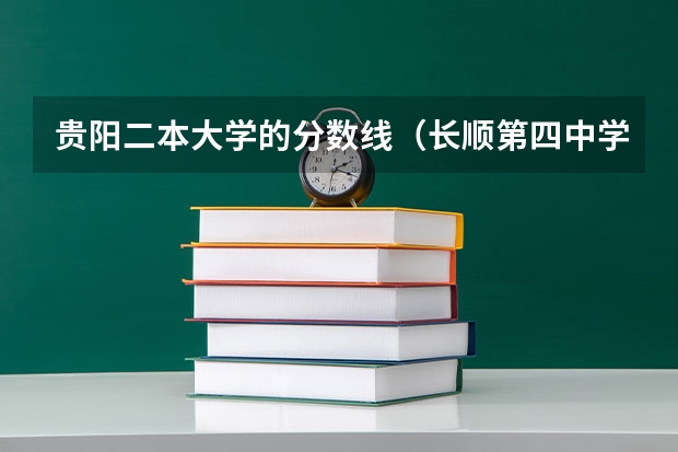 贵阳二本大学的分数线（长顺第四中学招生录取分数线）