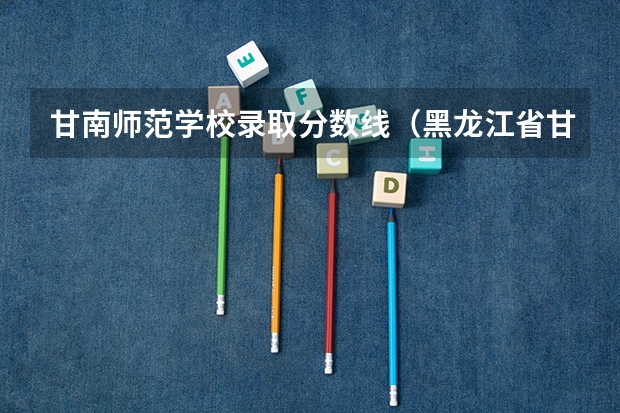 甘南师范学校录取分数线（黑龙江省甘南县中考分数线）