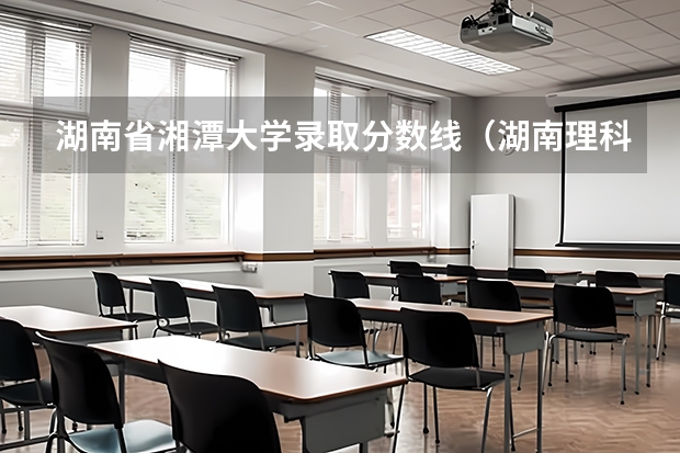 湖南省湘潭大学录取分数线（湖南理科477分能报哪所大学的二本）