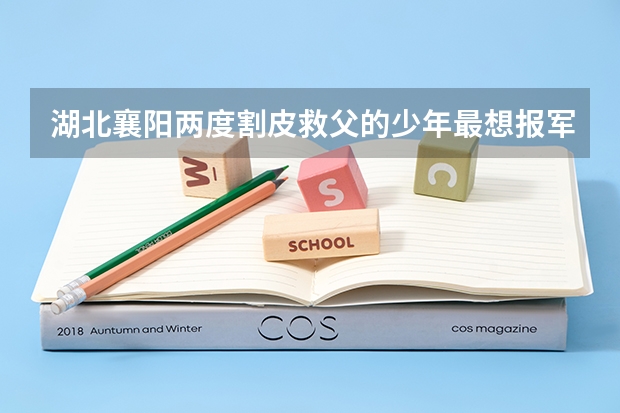 湖北襄阳两度割皮救父的少年最想报军校，他为什么会有这个想法？