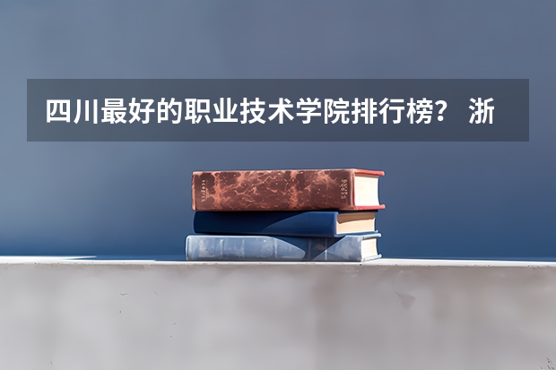 四川最好的职业技术学院排行榜？ 浙江省职业技术学院最新排名