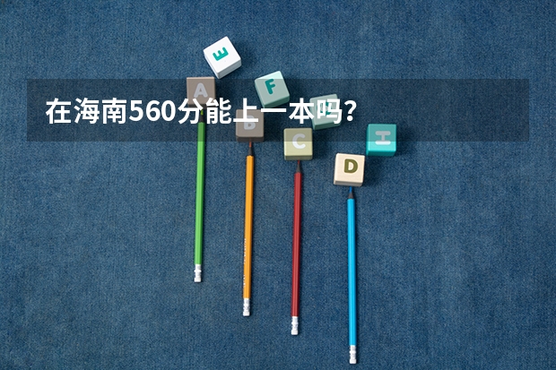 在海南560分能上一本吗？