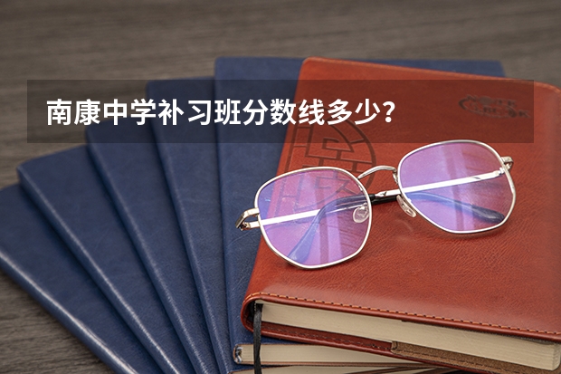 南康中学补习班分数线多少？