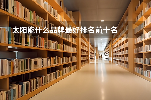 太阳能什么品牌最好排名前十名