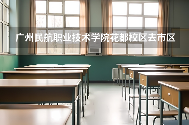 广州民航职业技术学院花都校区去市区要多久