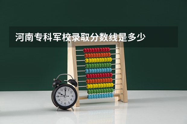 河南专科军校录取分数线是多少