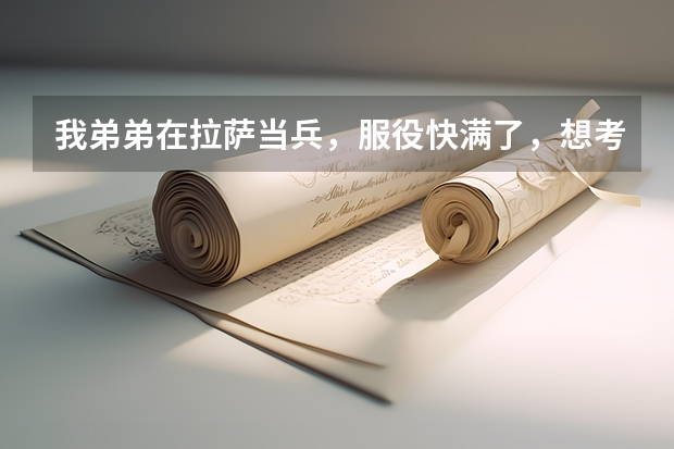 我弟弟在拉萨当兵,服役快满了,想考军校,不知道考什么军校好?