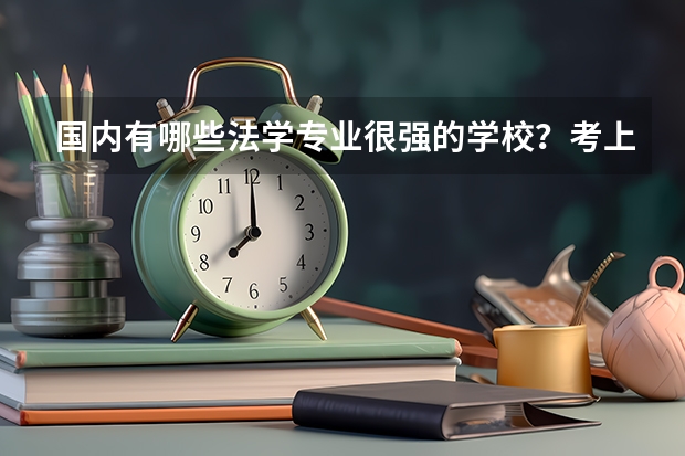 国内有哪些法学专业很强的学校?考上这些学校的难度大吗?
