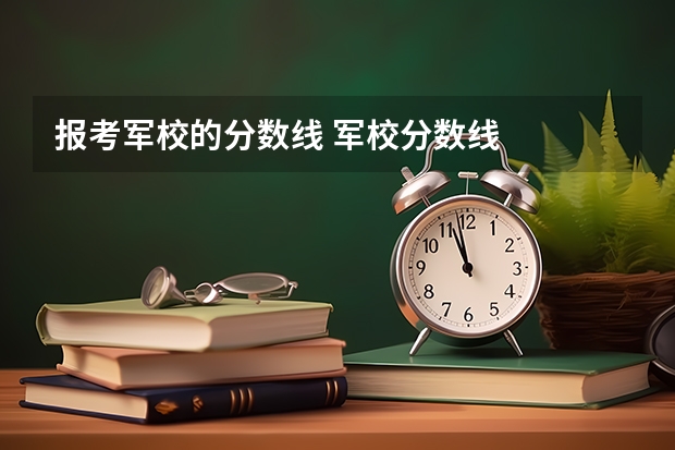 报考军校的分数线 军校分数线
