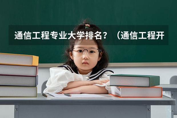 通信工程专业大学排名？（通信工程开设院校排名）