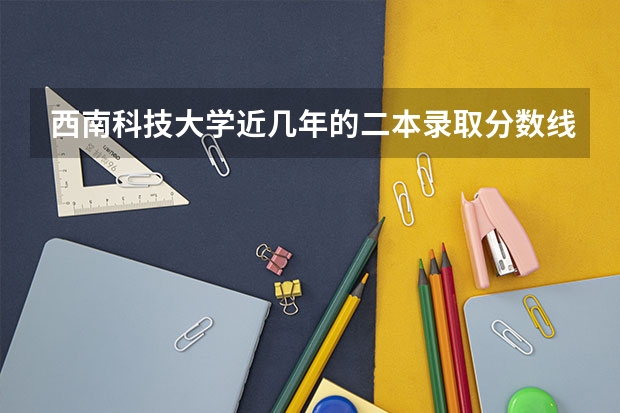 西南科技大学近几年的二本录取分数线是多少，理科，甘肃考生。