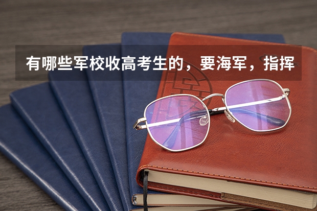 有哪些军校收高考生的,要海军,指挥类