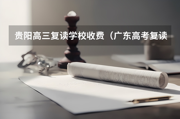 贵阳高三复读学校收费（广东高考复读招生分数线）