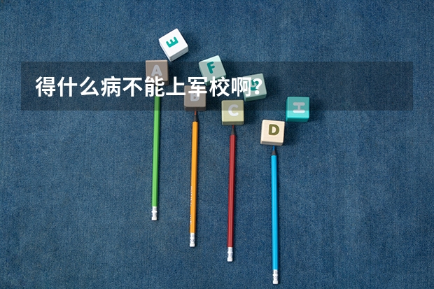 得什么病不能上军校啊？