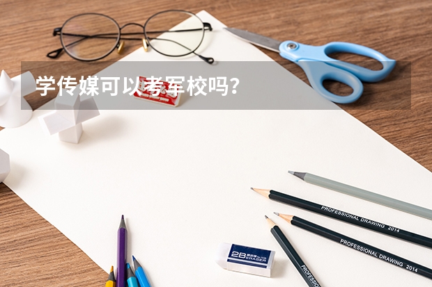 学传媒可以考军校吗?