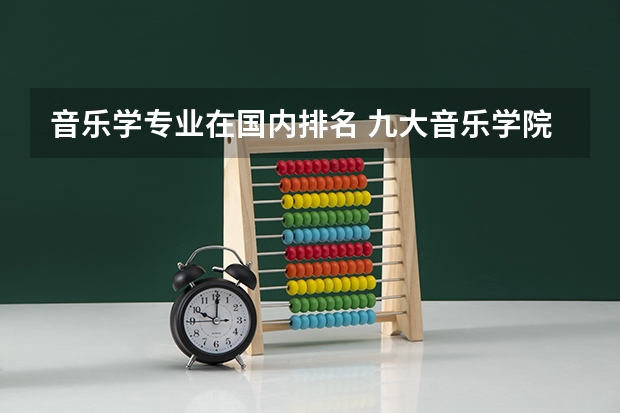 音乐学专业在国内排名 九大音乐学院排名
